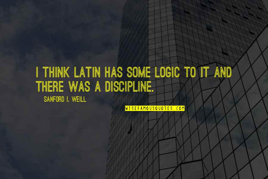 Sanford Weill Quotes By Sanford I. Weill: I think Latin has some logic to it