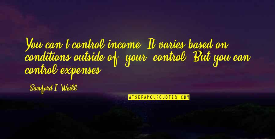 Sanford Weill Quotes By Sanford I. Weill: You can't control income. It varies based on