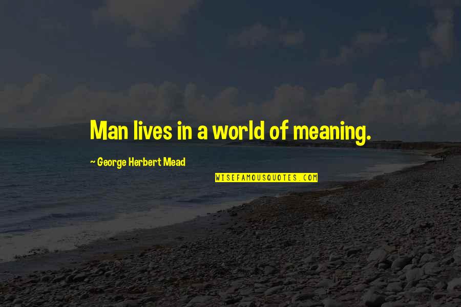 Sanfords Grub Quotes By George Herbert Mead: Man lives in a world of meaning. Sanfords Grub Quotes By George Herbert Mead: Man lives in a world of meaning.