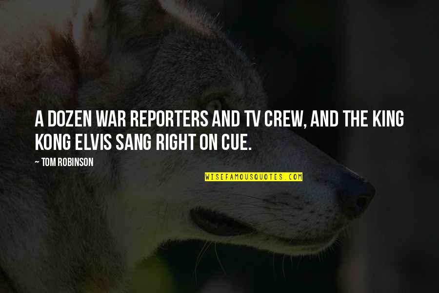 Sang King Quotes By Tom Robinson: A dozen war reporters and TV crew, and