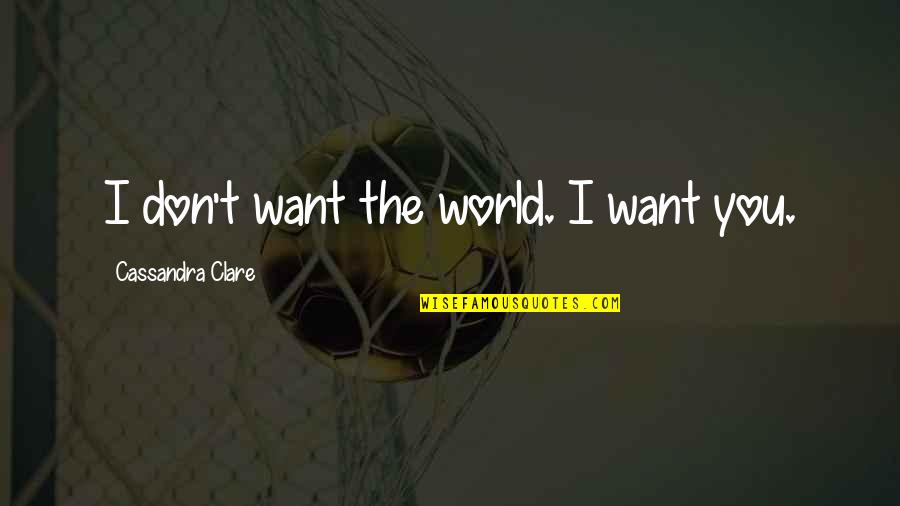 Sang Martir Quotes By Cassandra Clare: I don't want the world. I want you.