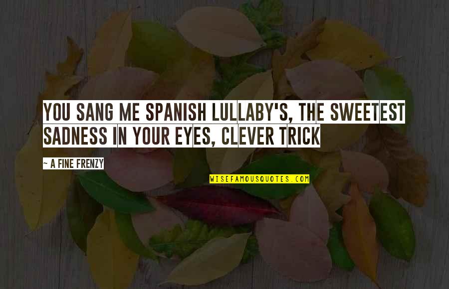 Sang Quotes By A Fine Frenzy: You sang me spanish lullaby's, the sweetest sadness