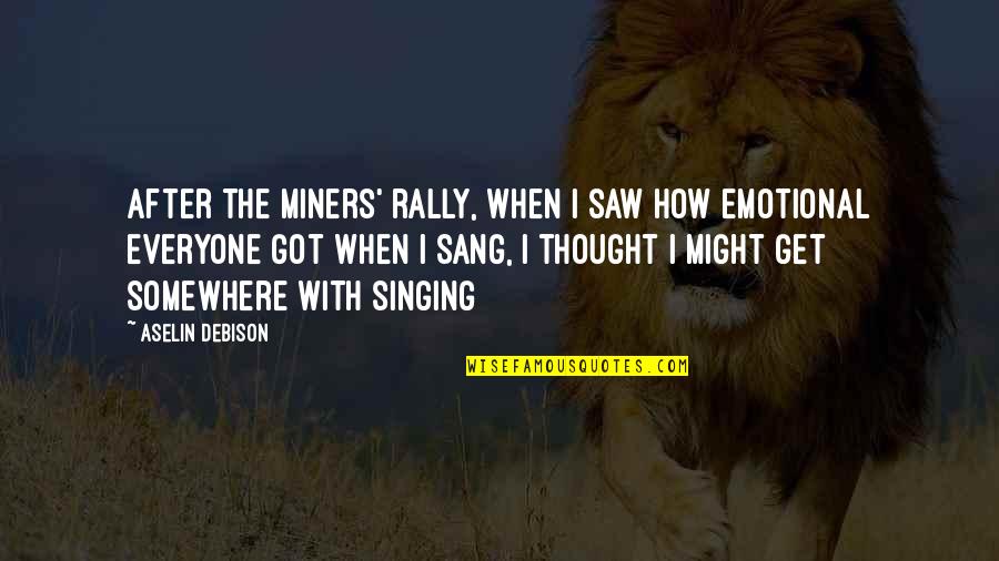 Sang Quotes By Aselin Debison: After the miners' rally, when I saw how