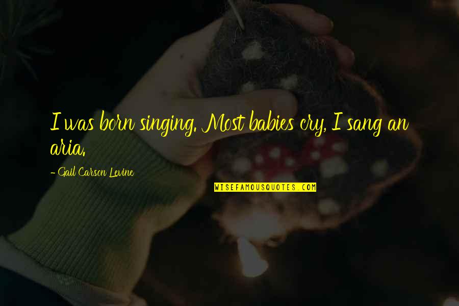 Sang Quotes By Gail Carson Levine: I was born singing. Most babies cry, I
