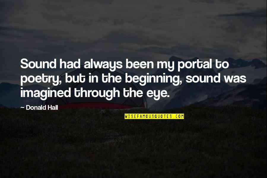 Sangai Bachauna Quotes By Donald Hall: Sound had always been my portal to poetry, Sangai Bachauna Quotes By Donald Hall: Sound had always been my portal to poetry,