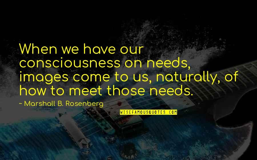 Sangai Bachauna Quotes By Marshall B. Rosenberg: When we have our consciousness on needs, images