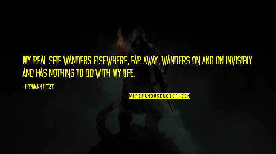 Sangati Flour Quotes By Hermann Hesse: My real self wanders elsewhere, far away, wanders Sangati Flour Quotes By Hermann Hesse: My real self wanders elsewhere, far away, wanders