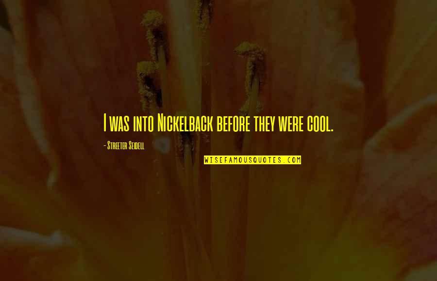 Sangati Ngo Quotes By Streeter Seidell: I was into Nickelback before they were cool. Sangati Ngo Quotes By Streeter Seidell: I was into Nickelback before they were cool.