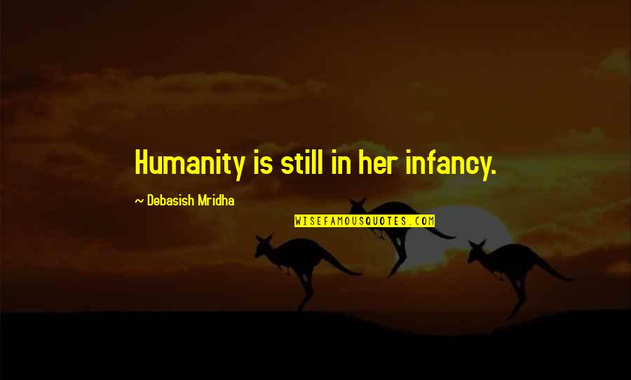 Sangcharean Quotes By Debasish Mridha: Humanity is still in her infancy. Sangcharean Quotes By Debasish Mridha: Humanity is still in her infancy.