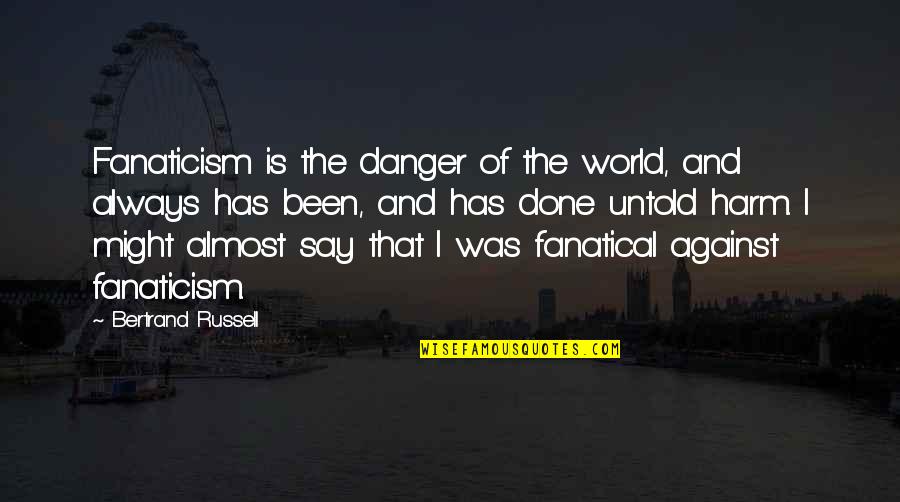 Sangeet Quotes By Bertrand Russell: Fanaticism is the danger of the world, and Sangeet Quotes By Bertrand Russell: Fanaticism is the danger of the world, and