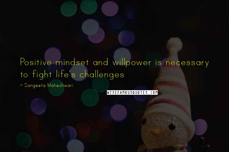 Sangeeta Maheshwari quotes: Positive mindset and willpower is necessary to fight life's challenges