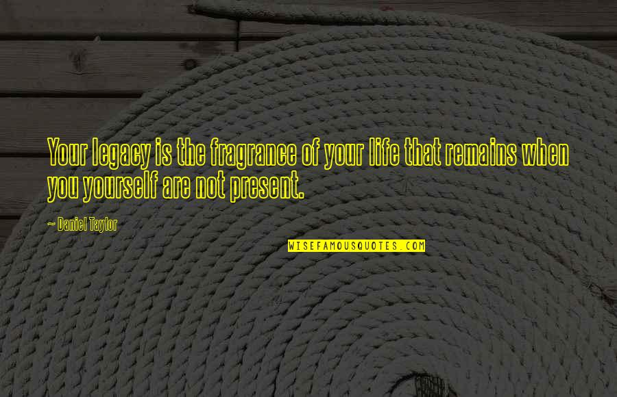 Sangene Quotes By Daniel Taylor: Your legacy is the fragrance of your life Sangene Quotes By Daniel Taylor: Your legacy is the fragrance of your life