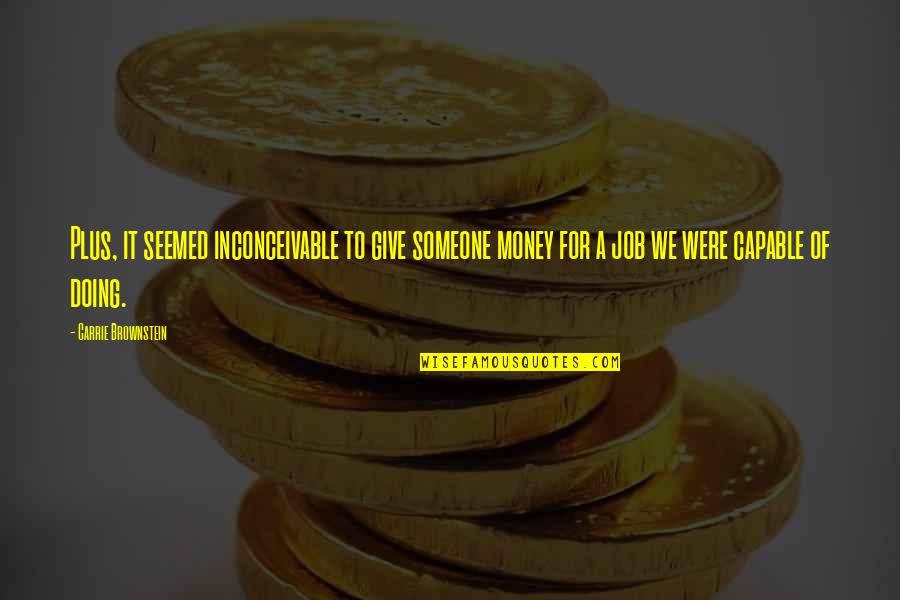 Sanger And Eugenics Quotes By Carrie Brownstein: Plus, it seemed inconceivable to give someone money Sanger And Eugenics Quotes By Carrie Brownstein: Plus, it seemed inconceivable to give someone money