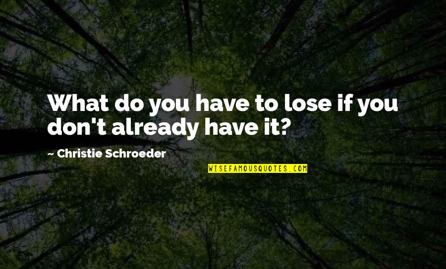 Sanger Zonvolt Quotes By Christie Schroeder: What do you have to lose if you Sanger Zonvolt Quotes By Christie Schroeder: What do you have to lose if you