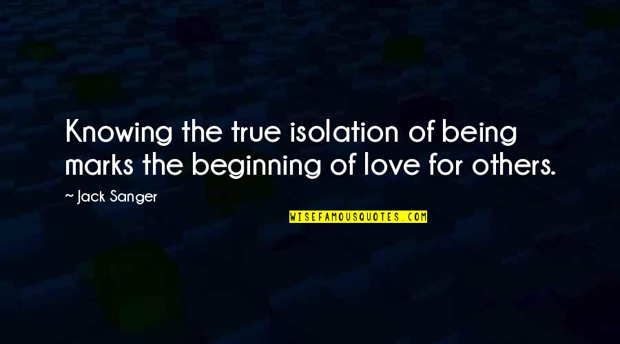 Sanger's Quotes By Jack Sanger: Knowing the true isolation of being marks the