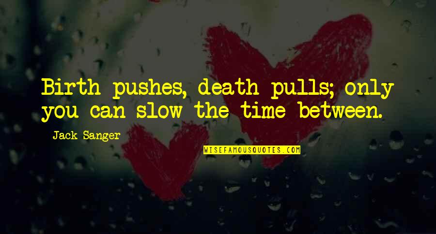 Sanger's Quotes By Jack Sanger: Birth pushes, death pulls; only you can slow