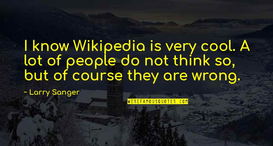 Sanger's Quotes By Larry Sanger: I know Wikipedia is very cool. A lot