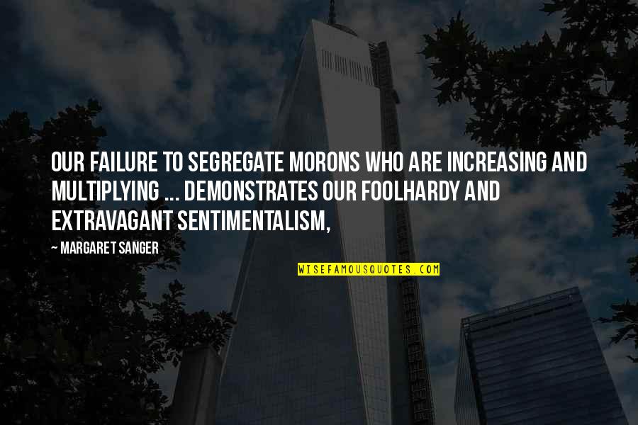Sanger's Quotes By Margaret Sanger: Our failure to segregate morons who are increasing
