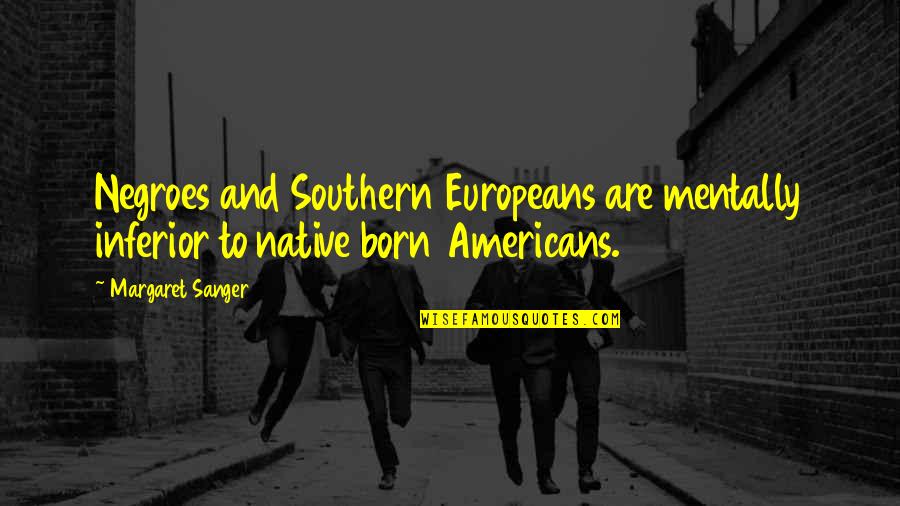 Sanger's Quotes By Margaret Sanger: Negroes and Southern Europeans are mentally inferior to