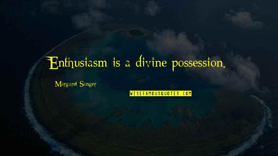 Sanger's Quotes By Margaret Sanger: Enthusiasm is a divine possession.