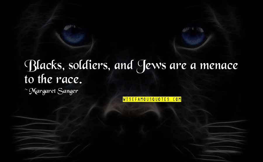 Sanger's Quotes By Margaret Sanger: Blacks, soldiers, and Jews are a menace to