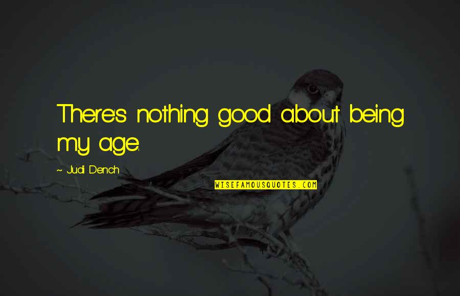 Sanggori Quotes By Judi Dench: There's nothing good about being my age.