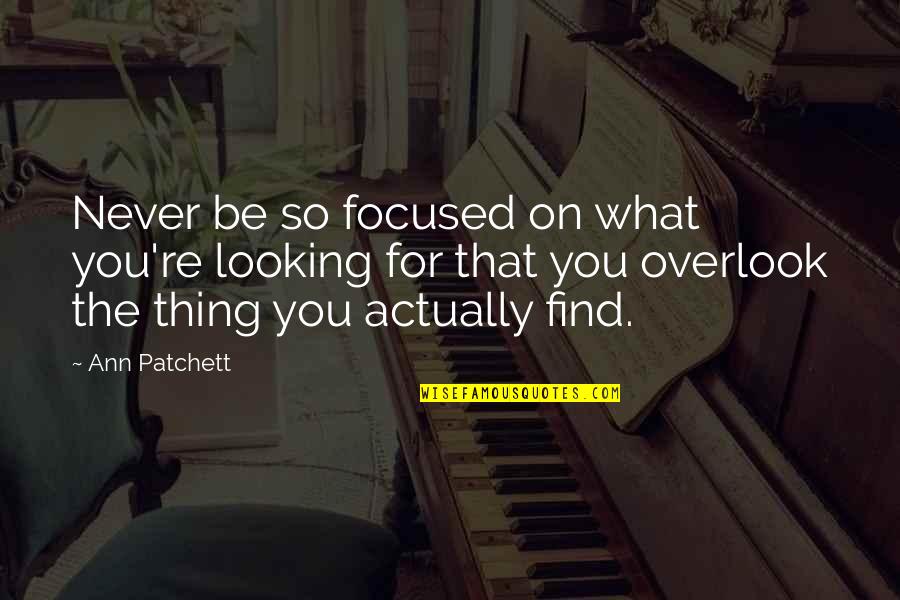 Sanggup Berkorban Quotes By Ann Patchett: Never be so focused on what you're looking Sanggup Berkorban Quotes By Ann Patchett: Never be so focused on what you're looking