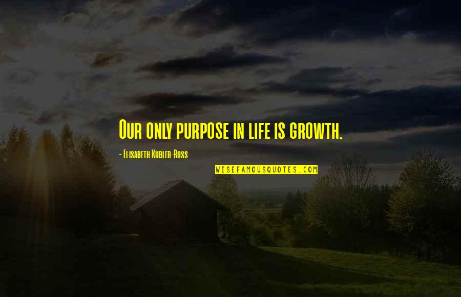 Sanggup Berkorban Quotes By Elisabeth Kubler-Ross: Our only purpose in life is growth. Sanggup Berkorban Quotes By Elisabeth Kubler-Ross: Our only purpose in life is growth.