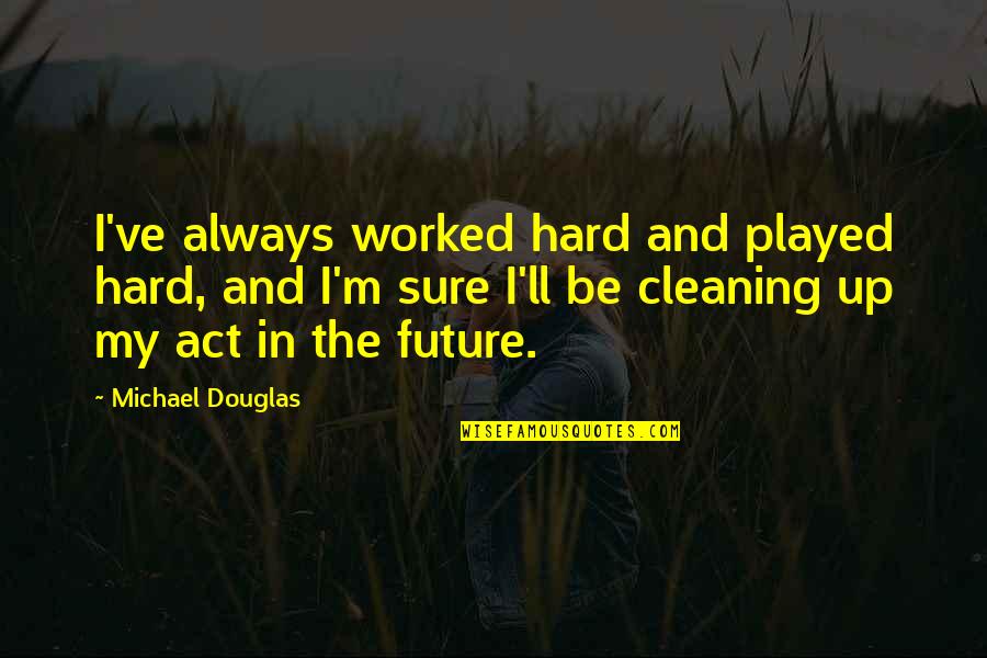 Sanggup Berkorban Quotes By Michael Douglas: I've always worked hard and played hard, and Sanggup Berkorban Quotes By Michael Douglas: I've always worked hard and played hard, and