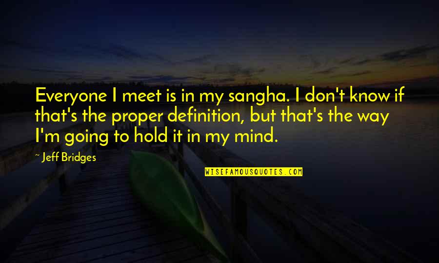 Sangha Quotes By Jeff Bridges: Everyone I meet is in my sangha. I