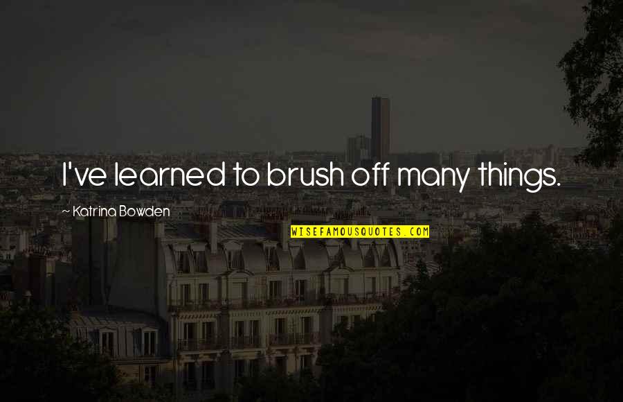 Sanghamitra School Quotes By Katrina Bowden: I've learned to brush off many things. Sanghamitra School Quotes By Katrina Bowden: I've learned to brush off many things.