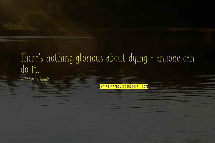 Sanghi Quotes By Ashwin Sanghi: There's nothing glorious about dying - anyone can