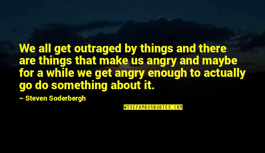 Sanghvi Bullion Quotes By Steven Soderbergh: We all get outraged by things and there