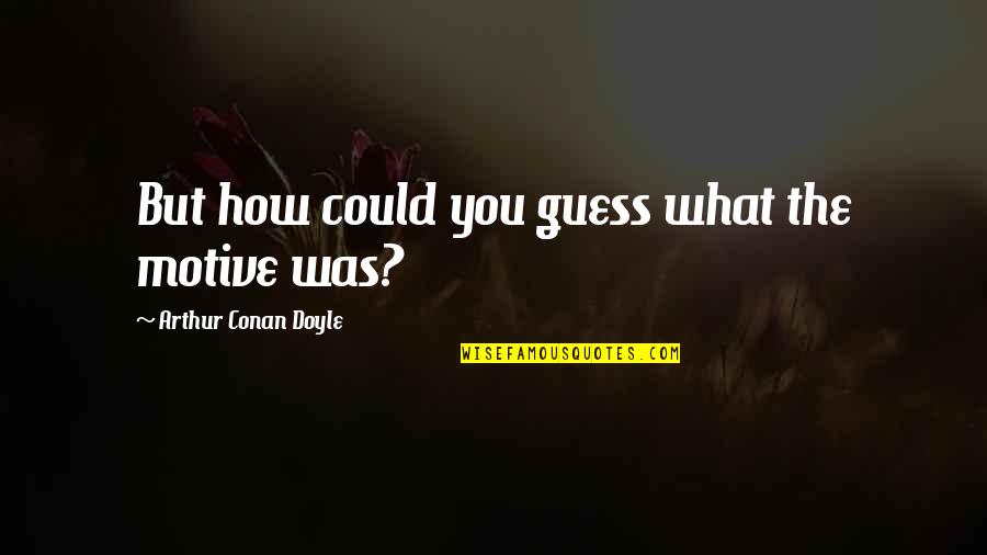 Sanghyun Lee Quotes By Arthur Conan Doyle: But how could you guess what the motive Sanghyun Lee Quotes By Arthur Conan Doyle: But how could you guess what the motive