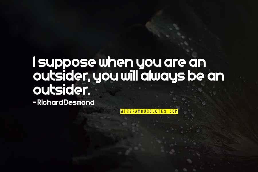 Sangili Bungili Quotes By Richard Desmond: I suppose when you are an outsider, you