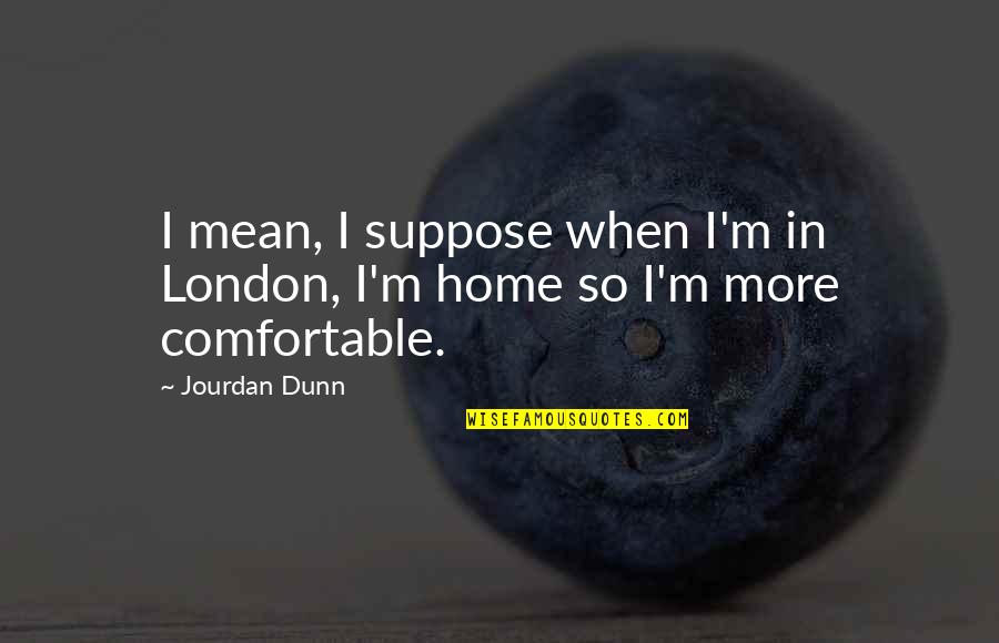 Sangkalan Quotes By Jourdan Dunn: I mean, I suppose when I'm in London,