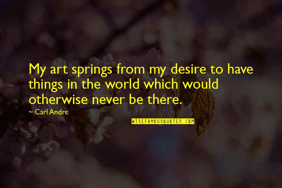 Sangkar Cuaca Quotes By Carl Andre: My art springs from my desire to have Sangkar Cuaca Quotes By Carl Andre: My art springs from my desire to have