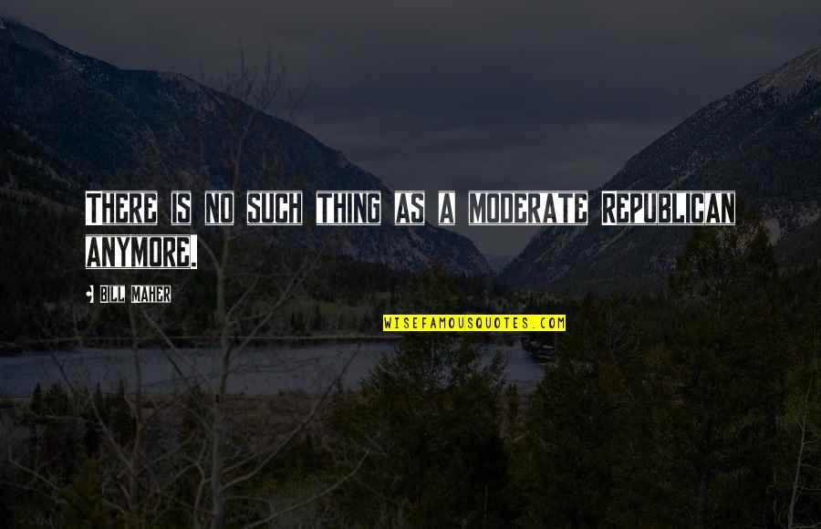 Sangorama Quotes By Bill Maher: There is no such thing as a moderate