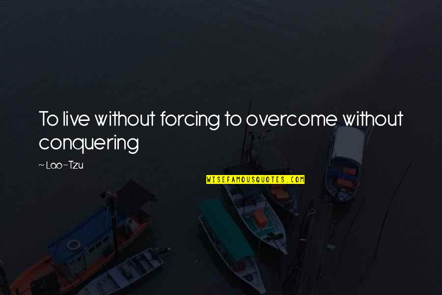 Sangorama Quotes By Lao-Tzu: To live without forcing to overcome without conquering