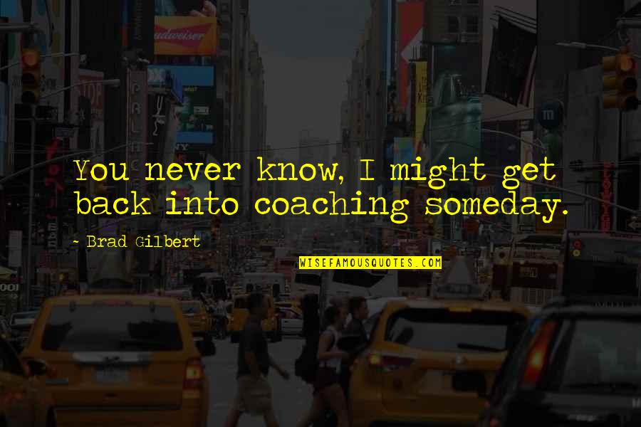 Sangoree's Quotes By Brad Gilbert: You never know, I might get back into Sangoree's Quotes By Brad Gilbert: You never know, I might get back into