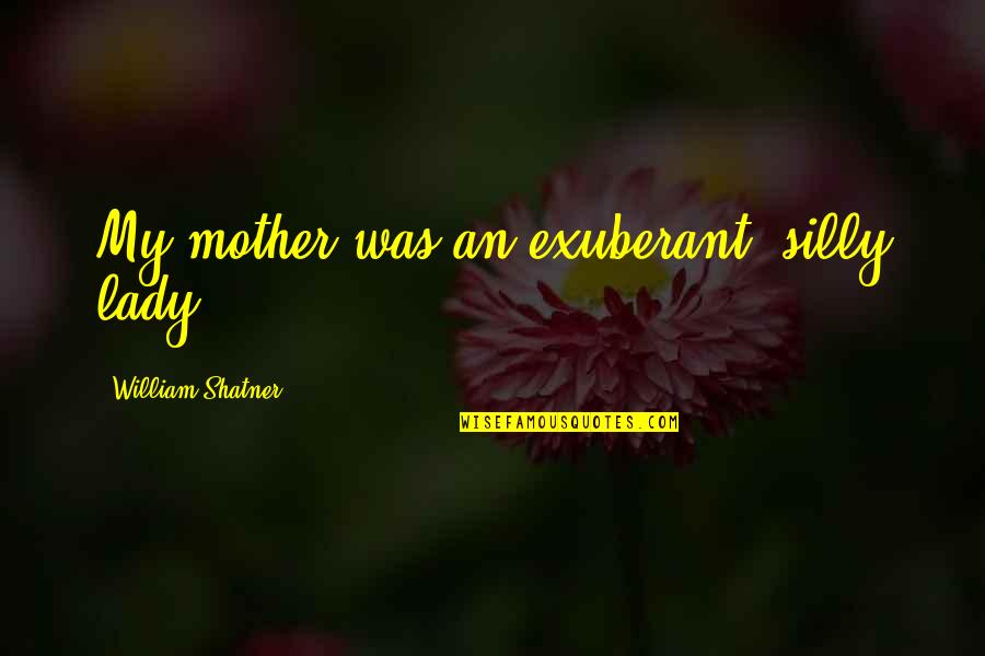 Sangria Funny Quotes By William Shatner: My mother was an exuberant, silly lady. Sangria Funny Quotes By William Shatner: My mother was an exuberant, silly lady.