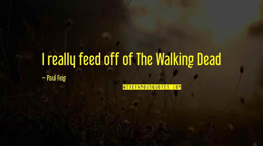 Sangrientos Accidentes Quotes By Paul Feig: I really feed off of The Walking Dead Sangrientos Accidentes Quotes By Paul Feig: I really feed off of The Walking Dead