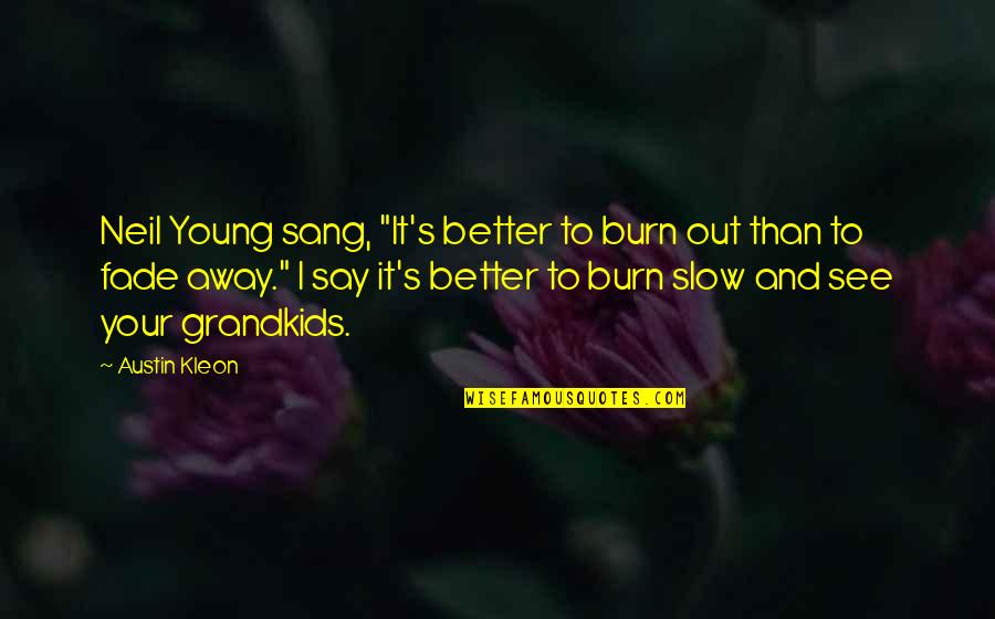 Sang's Quotes By Austin Kleon: Neil Young sang, "It's better to burn out