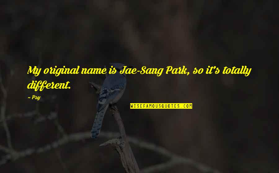 Sang's Quotes By Psy: My original name is Jae-Sang Park, so it's