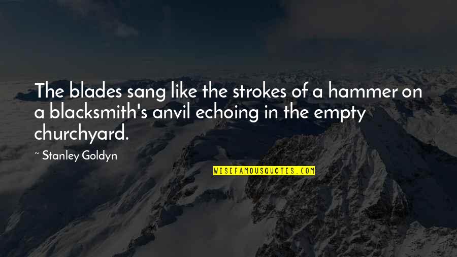 Sang's Quotes By Stanley Goldyn: The blades sang like the strokes of a