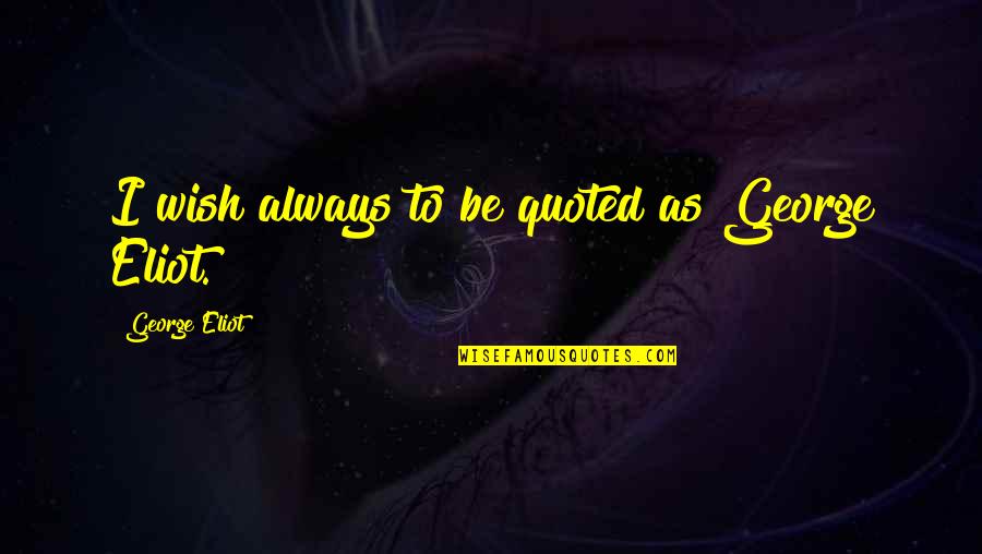 Sangsad Tv Quotes By George Eliot: I wish always to be quoted as George Sangsad Tv Quotes By George Eliot: I wish always to be quoted as George