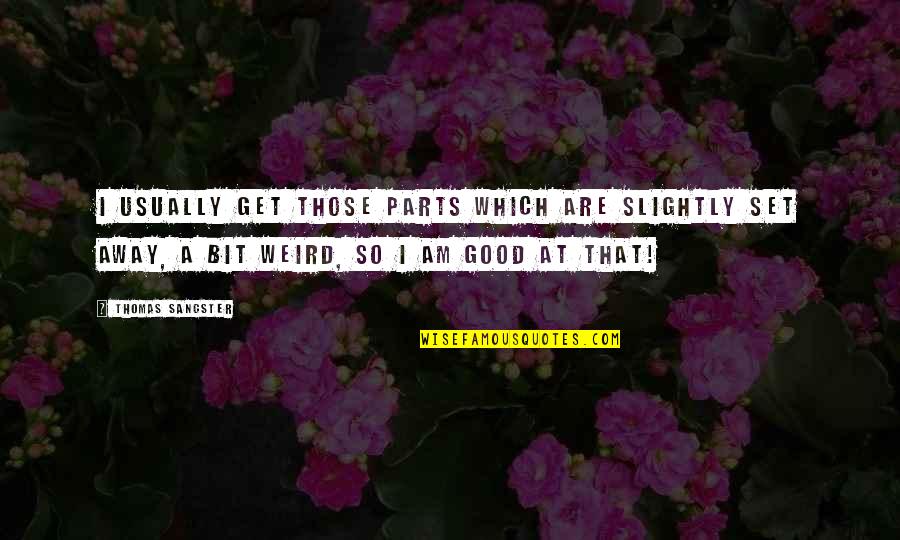 Sangster Quotes By Thomas Sangster: I usually get those parts which are slightly Sangster Quotes By Thomas Sangster: I usually get those parts which are slightly