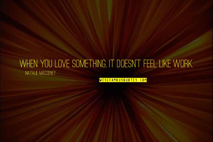 Sangster Student Quotes By Natalie Massenet: When you love something, it doesn't feel like Sangster Student Quotes By Natalie Massenet: When you love something, it doesn't feel like