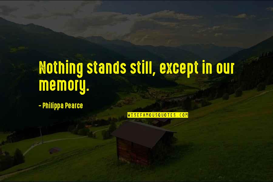 Sangster Student Quotes By Philippa Pearce: Nothing stands still, except in our memory. Sangster Student Quotes By Philippa Pearce: Nothing stands still, except in our memory.