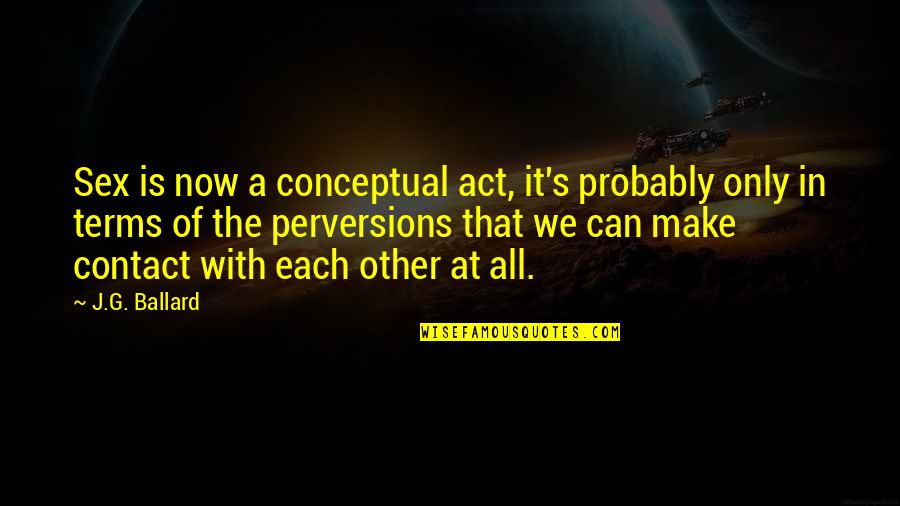 Sangsuriyachat Quotes By J.G. Ballard: Sex is now a conceptual act, it's probably Sangsuriyachat Quotes By J.G. Ballard: Sex is now a conceptual act, it's probably